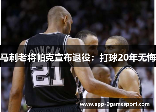 马刺老将帕克宣布退役:打球20年无悔