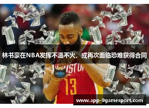 林书豪在NBA发挥不温不火,或再次面临恐难获得合同