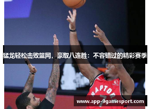 猛龙轻松击败篮网,豪取八连胜:不容错过的精彩赛季