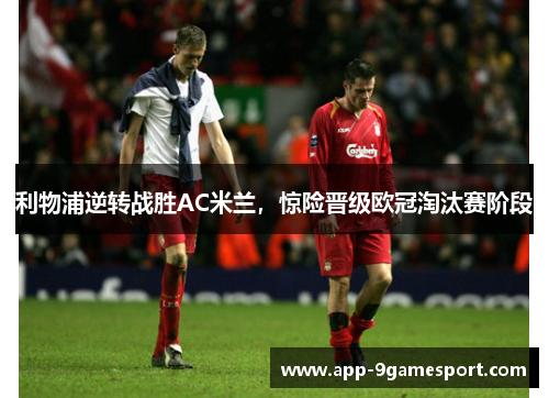 利物浦逆转战胜AC米兰,惊险晋级欧冠淘汰赛阶段