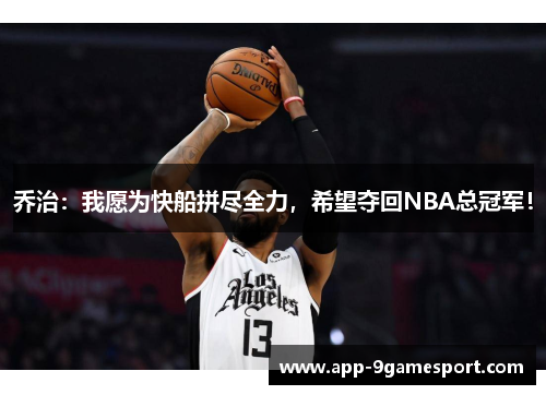乔治:我愿为快船拼尽全力,希望夺回NBA总冠军!