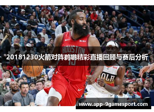 20181230火箭对阵鹈鹕精彩直播回顾与赛后分析